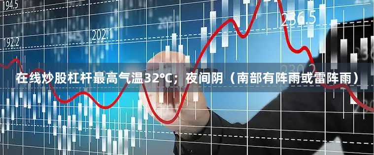 在线炒股杠杆最高气温32℃；夜间阴（南部有阵雨或雷阵雨）
