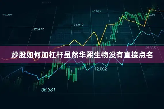 炒股如何加杠杆　　虽然华熙生物没有直接点名