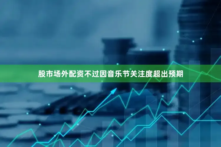 股市场外配资不过因音乐节关注度超出预期