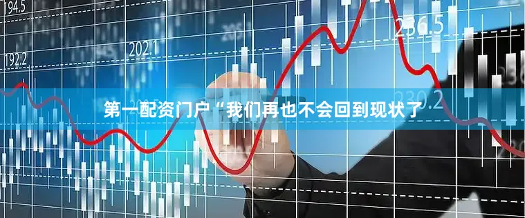 第一配资门户“我们再也不会回到现状了