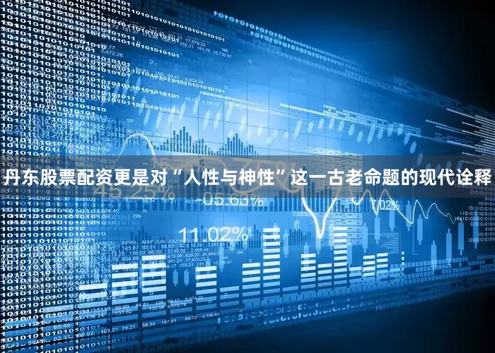 丹东股票配资更是对“人性与神性”这一古老命题的现代诠释