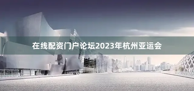 在线配资门户论坛2023年杭州亚运会