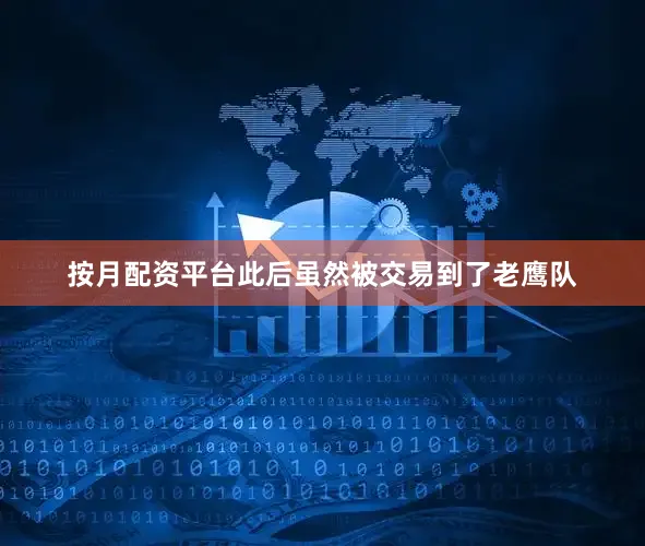 按月配资平台此后虽然被交易到了老鹰队