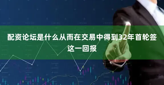 配资论坛是什么从而在交易中得到32年首轮签这一回报