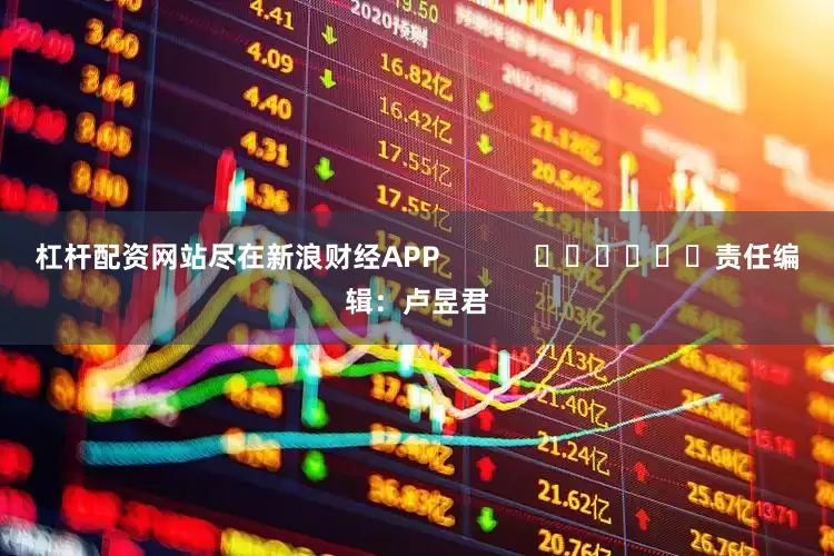 杠杆配资网站尽在新浪财经APP            						责任编辑：卢昱君