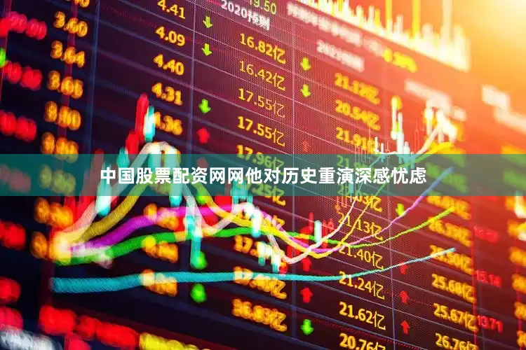 中国股票配资网网他对历史重演深感忧虑