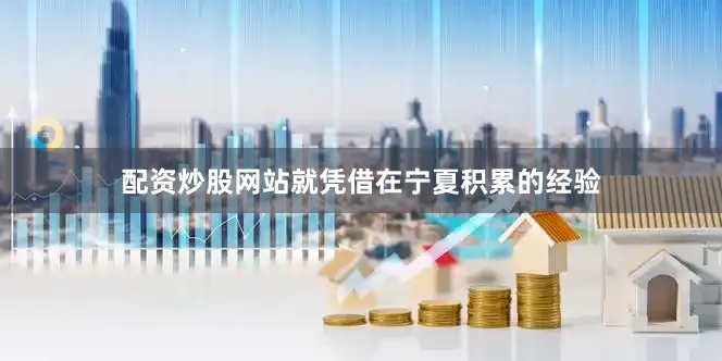 配资炒股网站就凭借在宁夏积累的经验