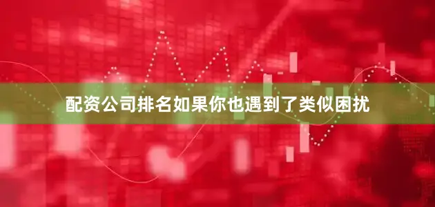 配资公司排名如果你也遇到了类似困扰
