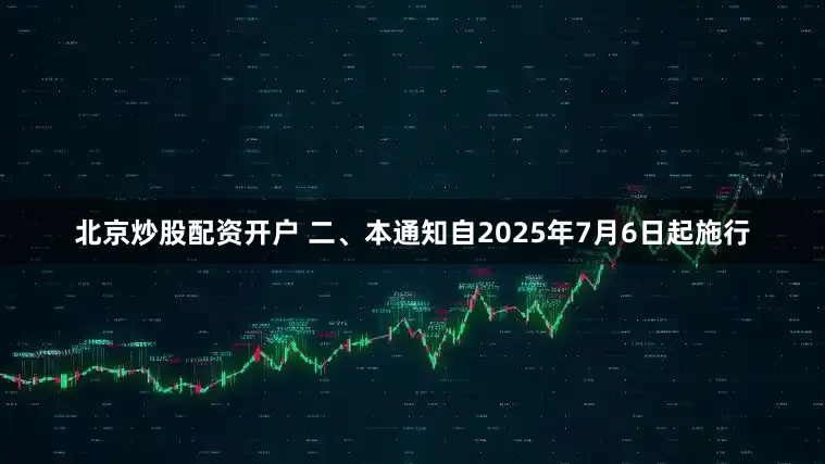北京炒股配资开户 　　二、本通知自2025年7月6日起施行