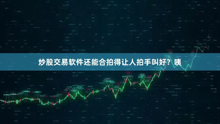 炒股交易软件还能合拍得让人拍手叫好？咦