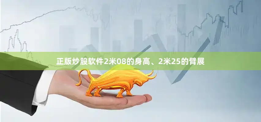 正版炒股软件2米08的身高、2米25的臂展