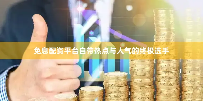 免息配资平台自带热点与人气的终极选手