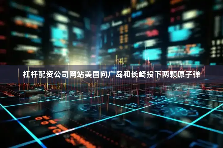 杠杆配资公司网站美国向广岛和长崎投下两颗原子弹