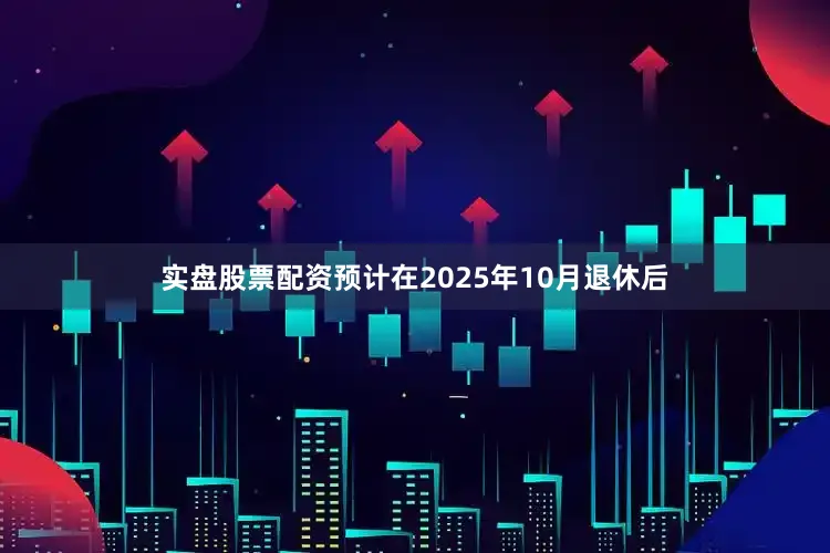 实盘股票配资预计在2025年10月退休后