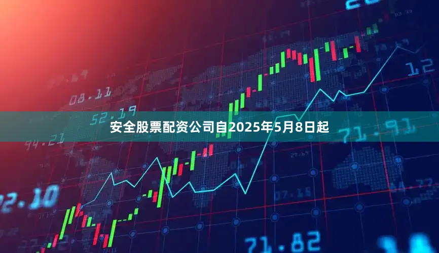 安全股票配资公司自2025年5月8日起