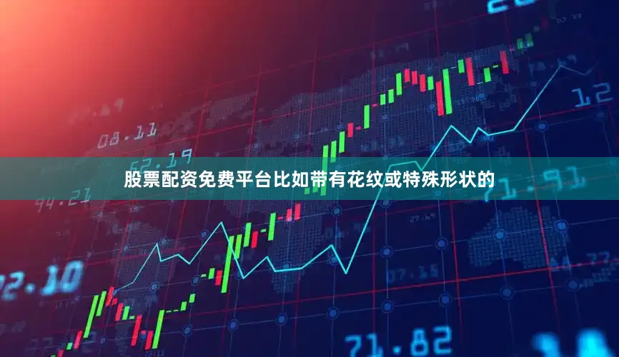 股票配资免费平台比如带有花纹或特殊形状的