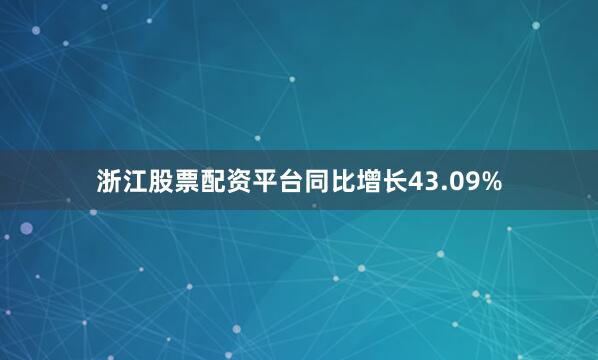 浙江股票配资平台同比增长43.09%