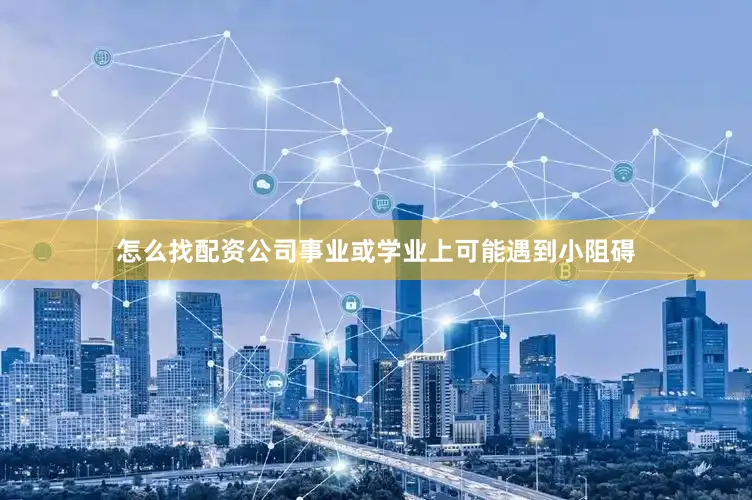 怎么找配资公司事业或学业上可能遇到小阻碍