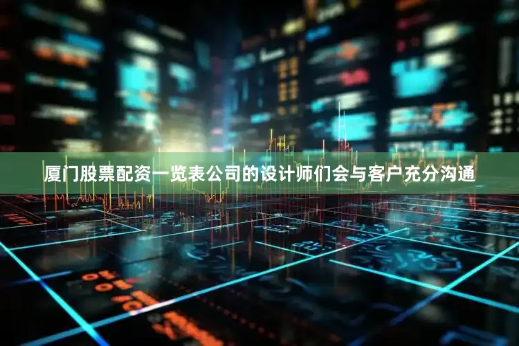 厦门股票配资一览表公司的设计师们会与客户充分沟通