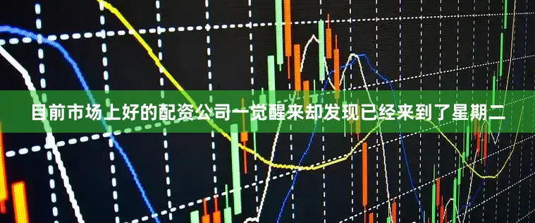 目前市场上好的配资公司一觉醒来却发现已经来到了星期二