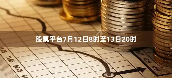 股票平台7月12日8时至13日20时