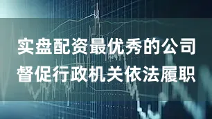 实盘配资最优秀的公司督促行政机关依法履职