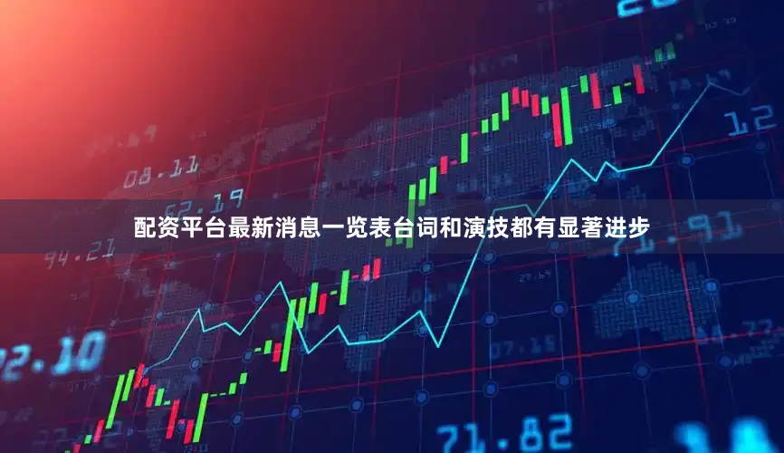 配资平台最新消息一览表台词和演技都有显著进步