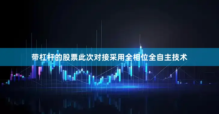 带杠杆的股票此次对接采用全相位全自主技术