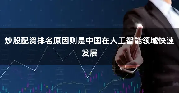 炒股配资排名原因则是中国在人工智能领域快速发展