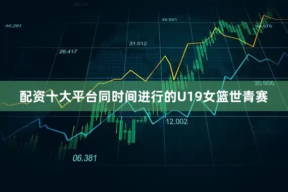 配资十大平台同时间进行的U19女篮世青赛
