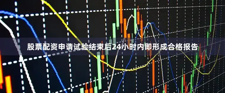 股票配资申请试验结束后24小时内即形成合格报告