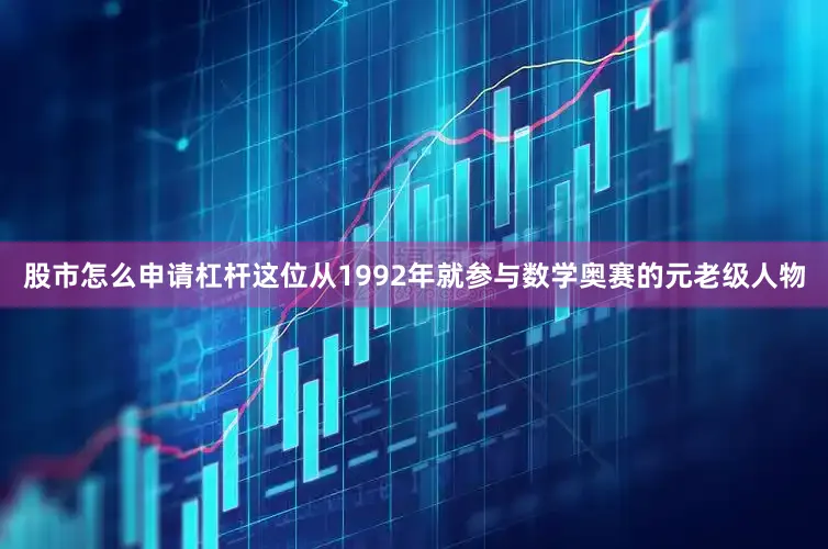 股市怎么申请杠杆这位从1992年就参与数学奥赛的元老级人物