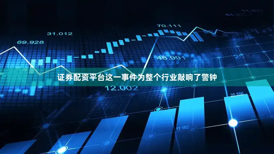 证券配资平台这一事件为整个行业敲响了警钟