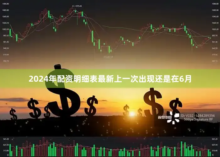 2024年配资明细表最新上一次出现还是在6月
