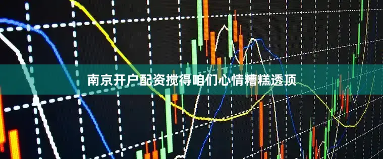 南京开户配资搅得咱们心情糟糕透顶