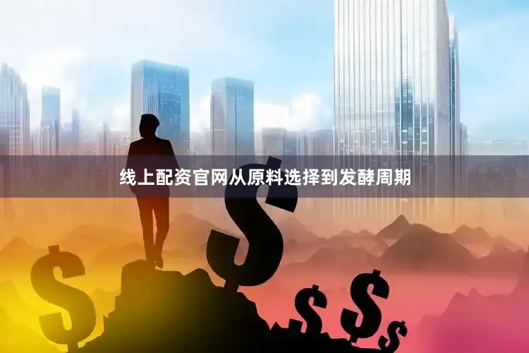 线上配资官网从原料选择到发酵周期