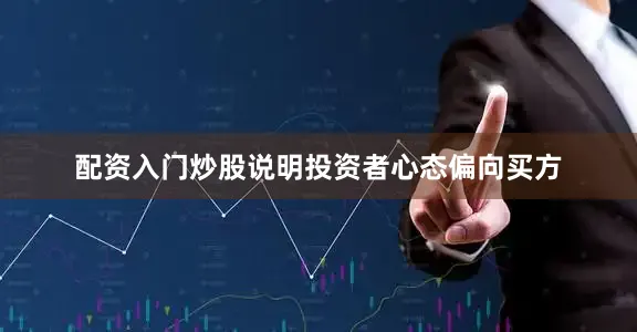 配资入门炒股说明投资者心态偏向买方
