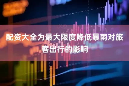 配资大全为最大限度降低暴雨对旅客出行的影响