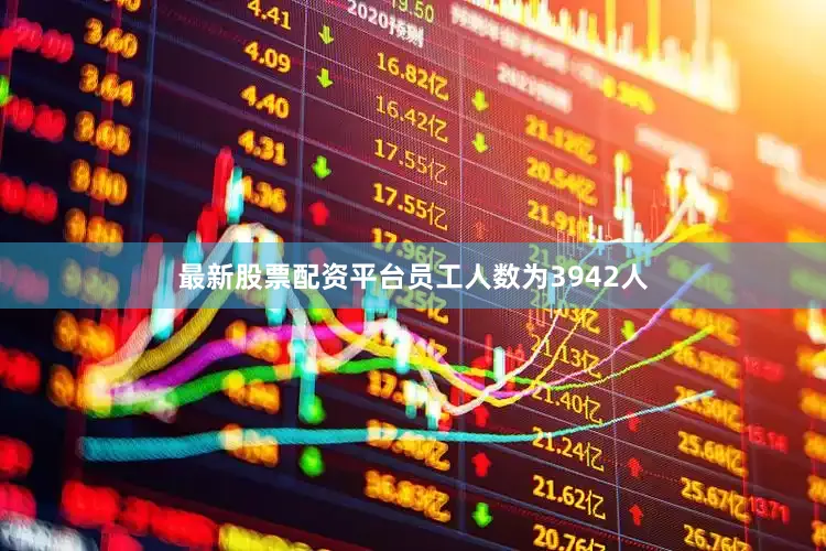 最新股票配资平台员工人数为3942人
