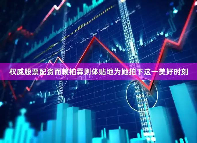 权威股票配资而赖柏霖则体贴地为她拍下这一美好时刻