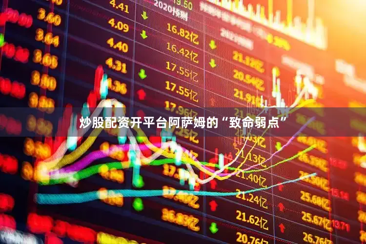 炒股配资开平台阿萨姆的“致命弱点”