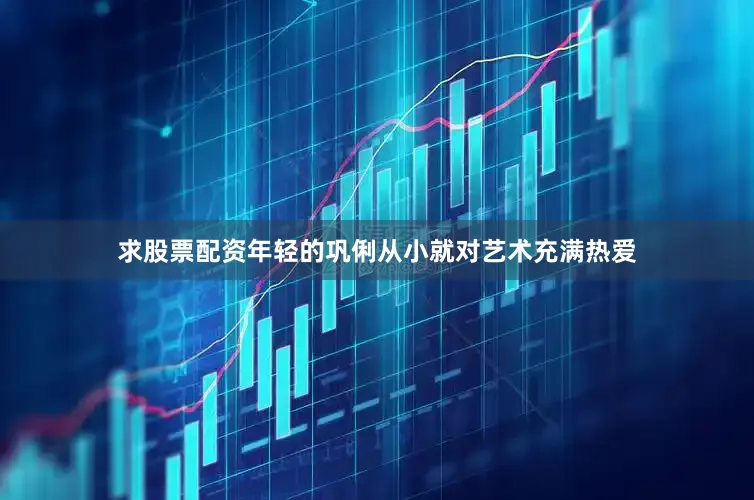 求股票配资年轻的巩俐从小就对艺术充满热爱