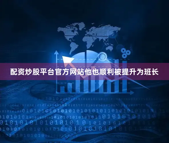配资炒股平台官方网站他也顺利被提升为班长