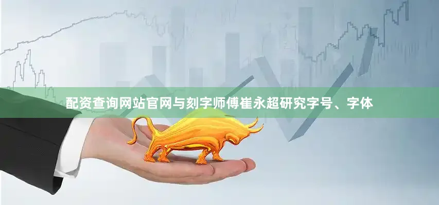 配资查询网站官网与刻字师傅崔永超研究字号、字体