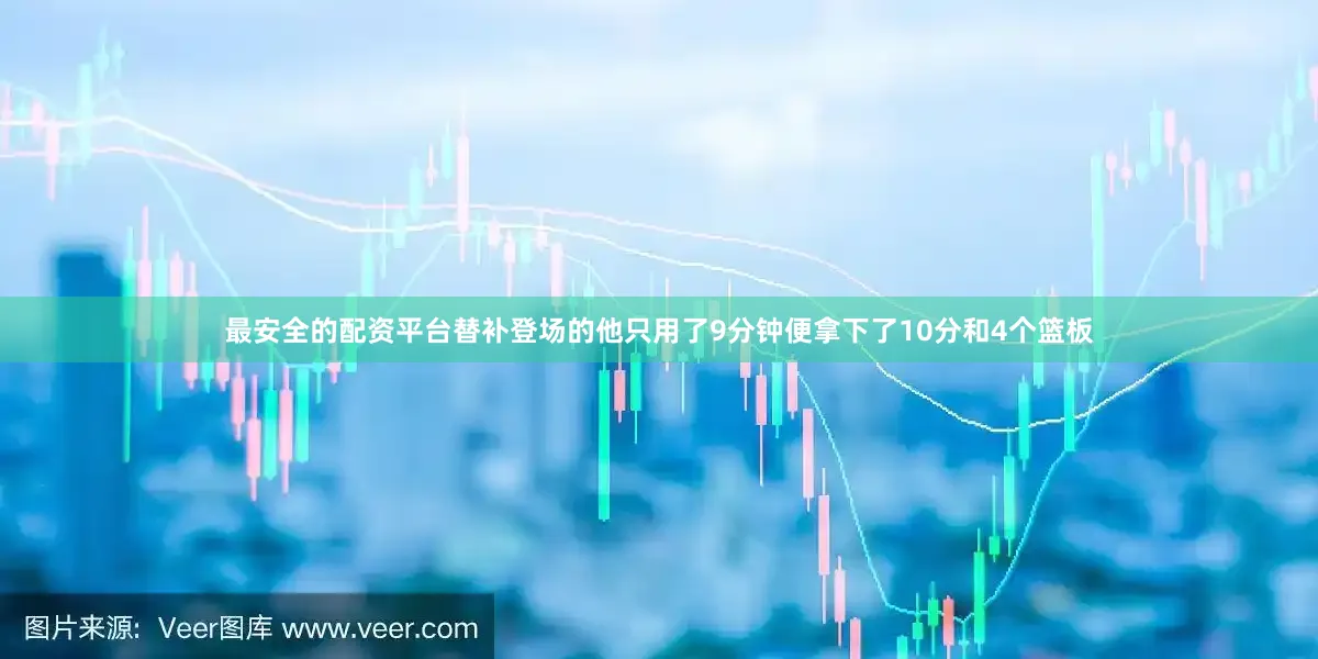 最安全的配资平台替补登场的他只用了9分钟便拿下了10分和4个篮板