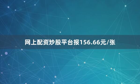 网上配资炒股平台报156.66元/张