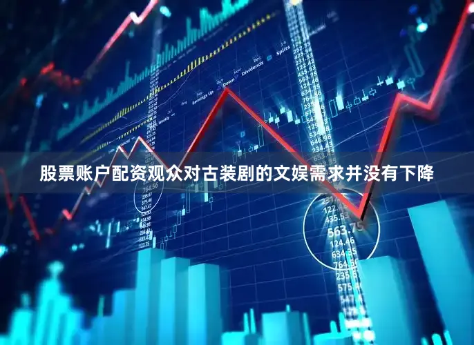 股票账户配资观众对古装剧的文娱需求并没有下降