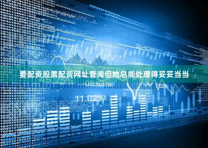 要配资股票配资网址查询但她总能处理得妥妥当当