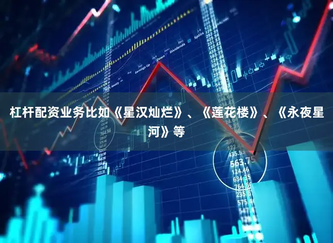杠杆配资业务比如《星汉灿烂》、《莲花楼》、《永夜星河》等