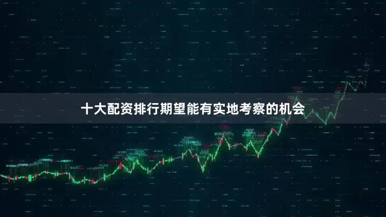 十大配资排行期望能有实地考察的机会